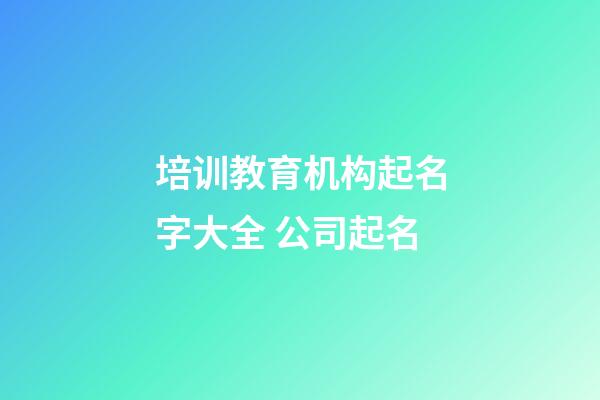 培训教育机构起名字大全 公司起名